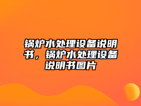 鍋爐水處理設備說明書，鍋爐水處理設備說明書圖片