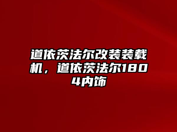 道依茨法爾改裝裝載機，道依茨法爾1804內飾