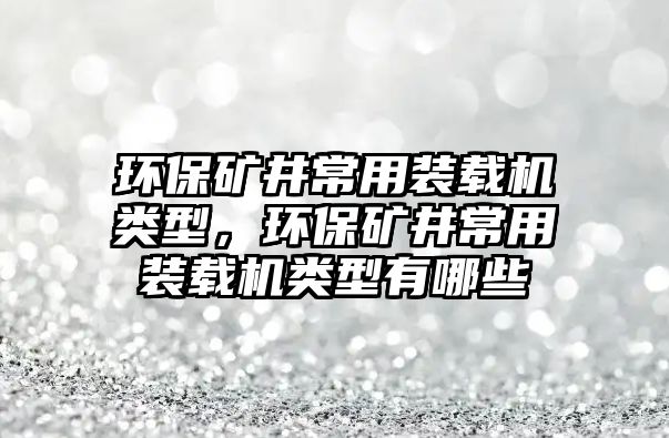 環保礦井常用裝載機類型，環保礦井常用裝載機類型有哪些