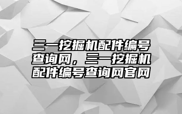 三一挖掘機配件編號查詢網，三一挖掘機配件編號查詢網官網