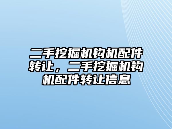 二手挖掘機鉤機配件轉讓，二手挖掘機鉤機配件轉讓信息