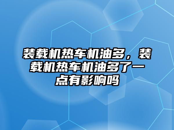 裝載機熱車機油多，裝載機熱車機油多了一點有影響嗎