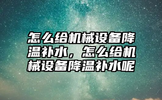 怎么給機械設備降溫補水，怎么給機械設備降溫補水呢