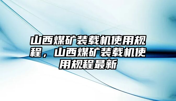 山西煤礦裝載機使用規程，山西煤礦裝載機使用規程最新