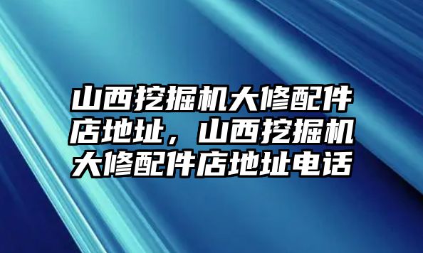 山西挖掘機(jī)大修配件店地址，山西挖掘機(jī)大修配件店地址電話(huà)