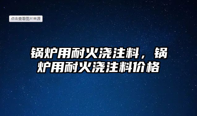 鍋爐用耐火澆注料，鍋爐用耐火澆注料價(jià)格