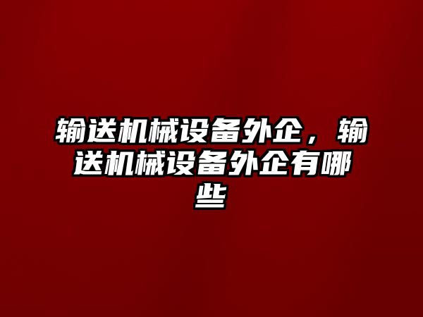 輸送機械設備外企，輸送機械設備外企有哪些