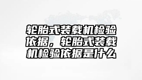 輪胎式裝載機檢驗依據(jù)，輪胎式裝載機檢驗依據(jù)是什么