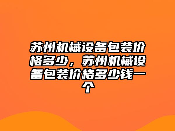 蘇州機械設(shè)備包裝價格多少，蘇州機械設(shè)備包裝價格多少錢一個