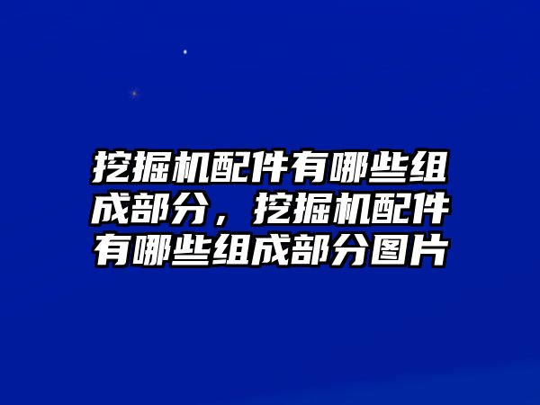 挖掘機配件有哪些組成部分，挖掘機配件有哪些組成部分圖片