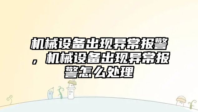 機械設備出現異常報警，機械設備出現異常報警怎么處理