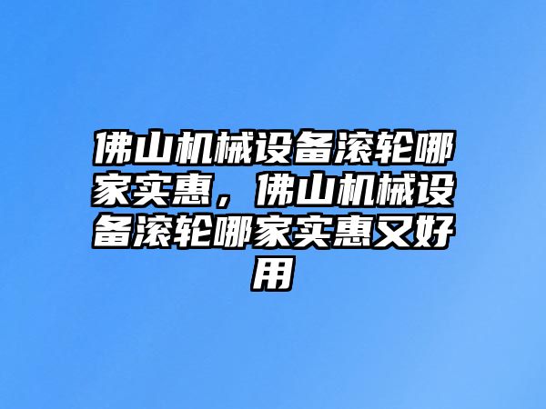 佛山機(jī)械設(shè)備滾輪哪家實惠，佛山機(jī)械設(shè)備滾輪哪家實惠又好用