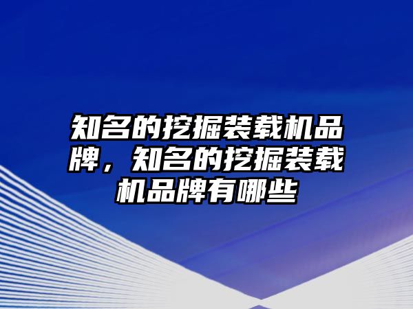 知名的挖掘裝載機(jī)品牌，知名的挖掘裝載機(jī)品牌有哪些