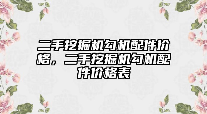 二手挖掘機勾機配件價格，二手挖掘機勾機配件價格表