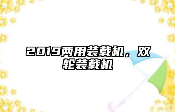 2019兩用裝載機，雙輪裝載機