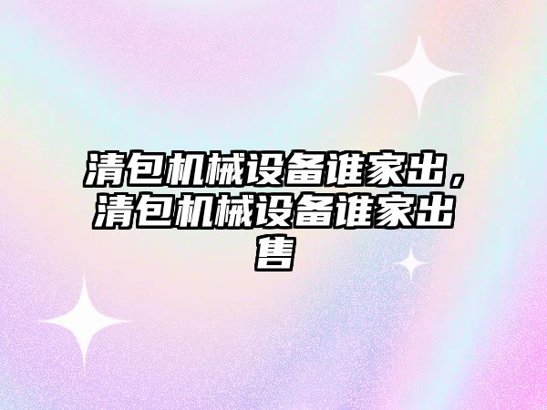 清包機械設備誰家出，清包機械設備誰家出售