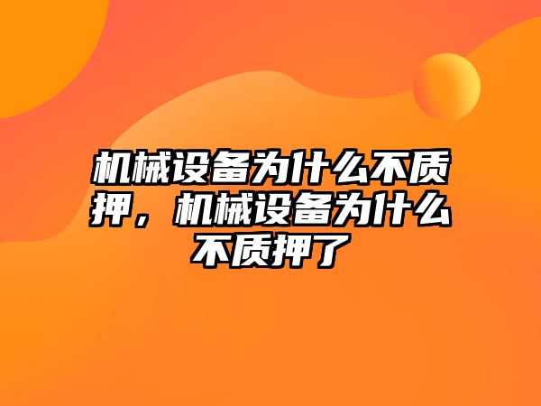 機械設(shè)備為什么不質(zhì)押，機械設(shè)備為什么不質(zhì)押了