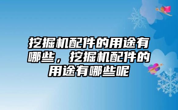 挖掘機配件的用途有哪些，挖掘機配件的用途有哪些呢