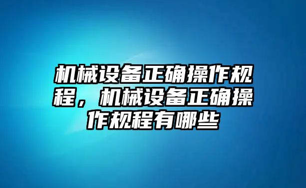 機械設備正確操作規程，機械設備正確操作規程有哪些