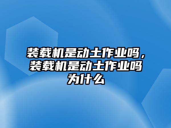 裝載機是動土作業嗎，裝載機是動土作業嗎為什么