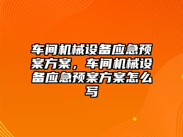 車間機械設備應急預案方案，車間機械設備應急預案方案怎么寫