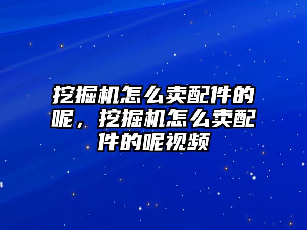 挖掘機怎么賣配件的呢，挖掘機怎么賣配件的呢視頻