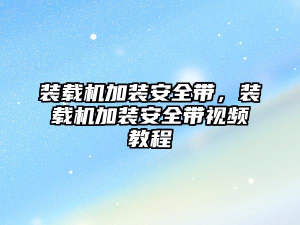 裝載機加裝安全帶，裝載機加裝安全帶視頻教程