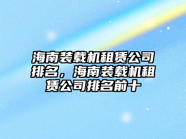 海南裝載機租賃公司排名，海南裝載機租賃公司排名前十