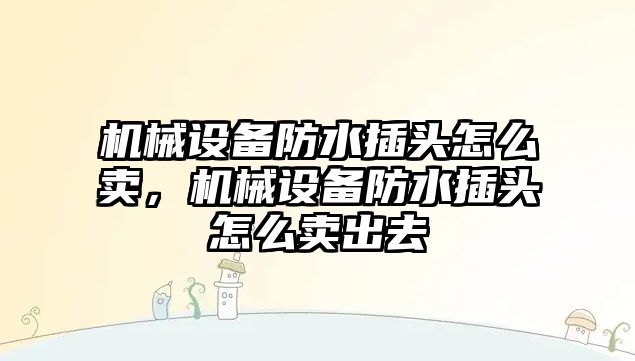 機械設備防水插頭怎么賣，機械設備防水插頭怎么賣出去