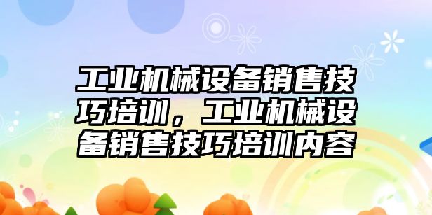 工業機械設備銷售技巧培訓，工業機械設備銷售技巧培訓內容