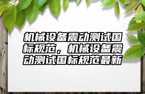 機械設備震動測試國標規范，機械設備震動測試國標規范最新