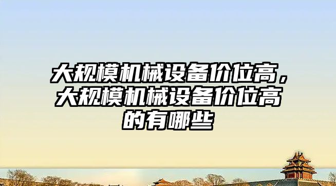 大規(guī)模機械設(shè)備價位高，大規(guī)模機械設(shè)備價位高的有哪些