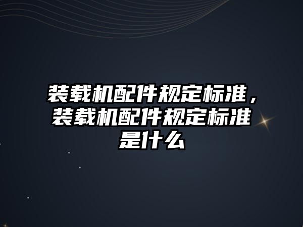 裝載機配件規定標準，裝載機配件規定標準是什么