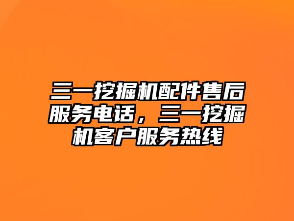 三一挖掘機配件售后服務電話，三一挖掘機客戶服務熱線