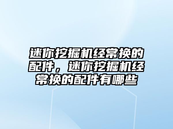 迷你挖掘機經常換的配件，迷你挖掘機經常換的配件有哪些