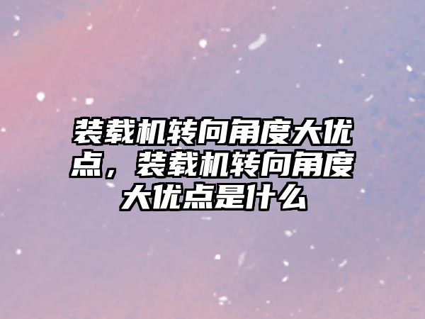 裝載機轉向角度大優點，裝載機轉向角度大優點是什么