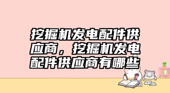 挖掘機(jī)發(fā)電配件供應(yīng)商，挖掘機(jī)發(fā)電配件供應(yīng)商有哪些