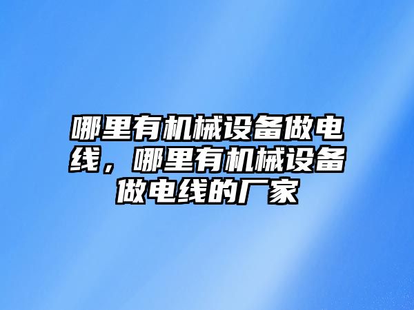 哪里有機械設備做電線，哪里有機械設備做電線的廠家