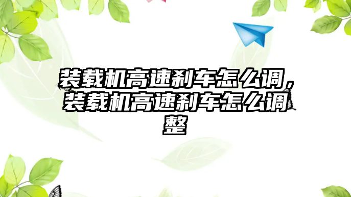 裝載機高速剎車怎么調，裝載機高速剎車怎么調整