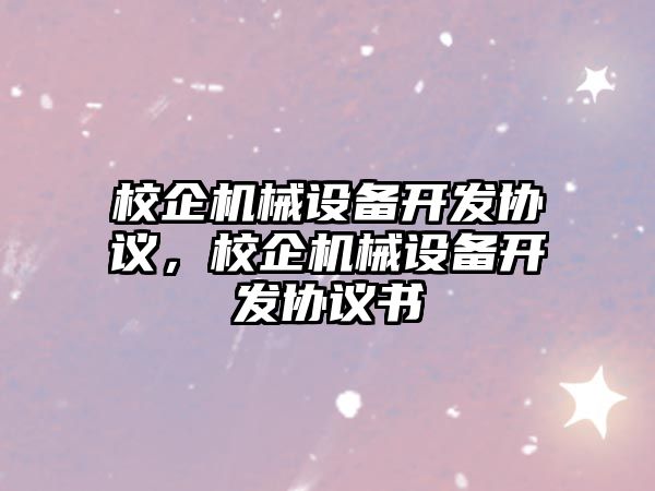 校企機械設備開發協議，校企機械設備開發協議書