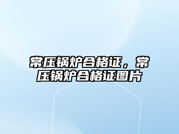 常壓鍋爐合格證，常壓鍋爐合格證圖片