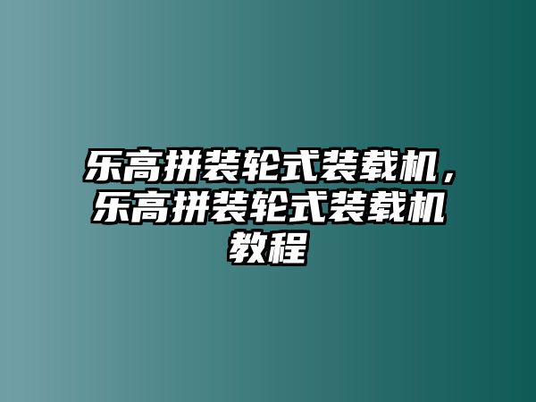 樂高拼裝輪式裝載機，樂高拼裝輪式裝載機教程