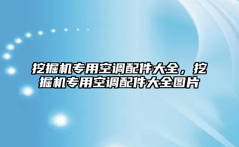 挖掘機(jī)專用空調(diào)配件大全，挖掘機(jī)專用空調(diào)配件大全圖片