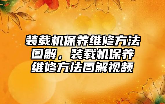 裝載機保養(yǎng)維修方法圖解，裝載機保養(yǎng)維修方法圖解視頻