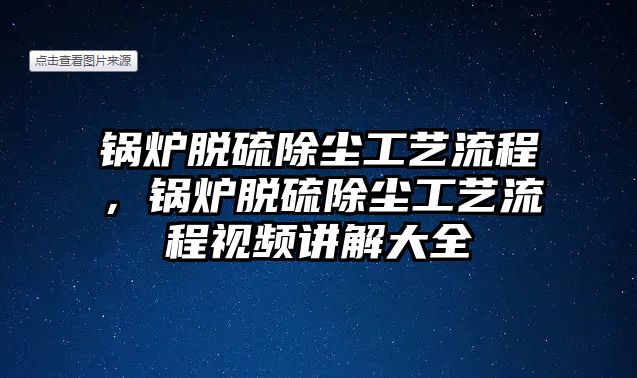 鍋爐脫硫除塵工藝流程，鍋爐脫硫除塵工藝流程視頻講解大全