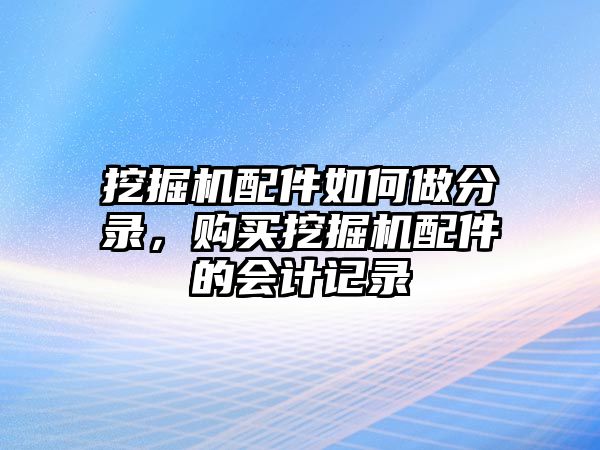 挖掘機(jī)配件如何做分錄，購買挖掘機(jī)配件的會(huì)計(jì)記錄