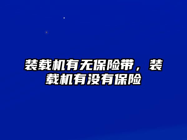 裝載機有無保險帶，裝載機有沒有保險