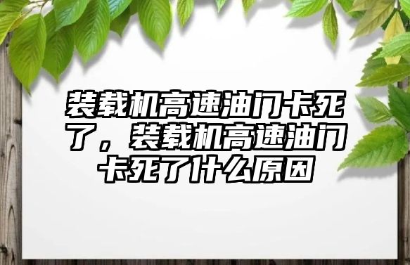 裝載機高速油門卡死了，裝載機高速油門卡死了什么原因