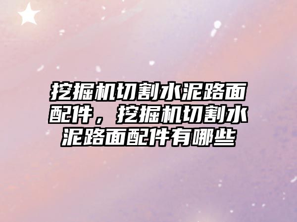 挖掘機切割水泥路面配件，挖掘機切割水泥路面配件有哪些