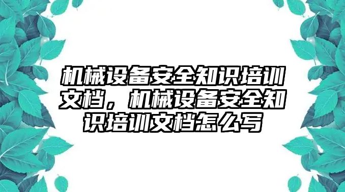 機(jī)械設(shè)備安全知識(shí)培訓(xùn)文檔，機(jī)械設(shè)備安全知識(shí)培訓(xùn)文檔怎么寫(xiě)